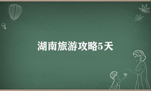湖南旅游攻略5天