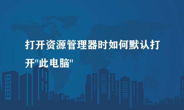 打开资源管理器时如何默认打开