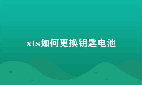 xts如何更换钥匙电池