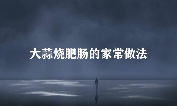 大蒜烧肥肠的家常做法