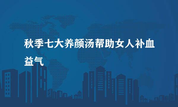 秋季七大养颜汤帮助女人补血益气