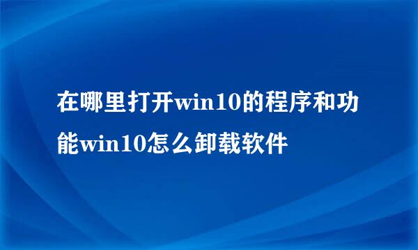 在哪里打开win10的程序和功能win10怎么卸载软件