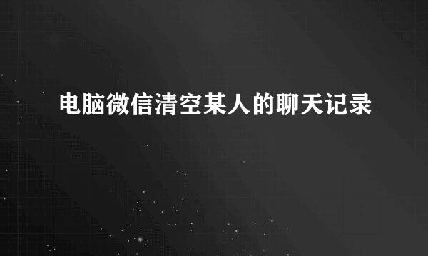电脑微信清空某人的聊天记录