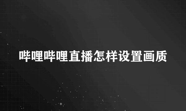 哔哩哔哩直播怎样设置画质