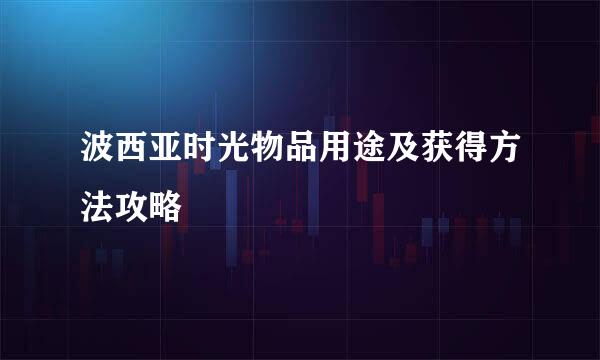 波西亚时光物品用途及获得方法攻略