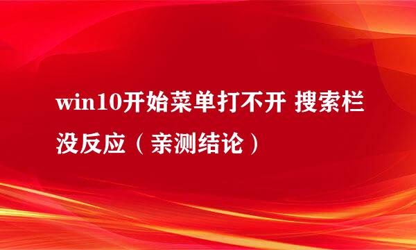 win10开始菜单打不开 搜索栏没反应（亲测结论）