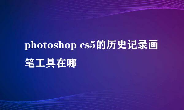 photoshop cs5的历史记录画笔工具在哪