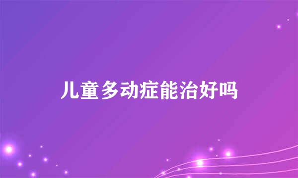 儿童多动症能治好吗