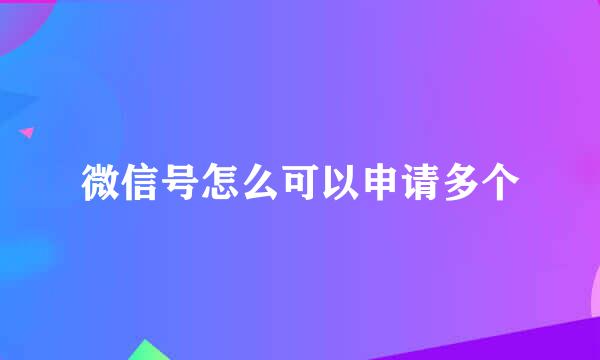 微信号怎么可以申请多个