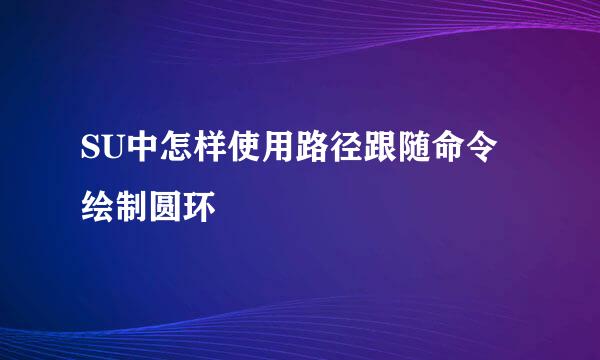 SU中怎样使用路径跟随命令绘制圆环