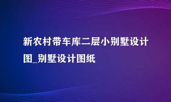 新农村带车库二层小别墅设计图_别墅设计图纸