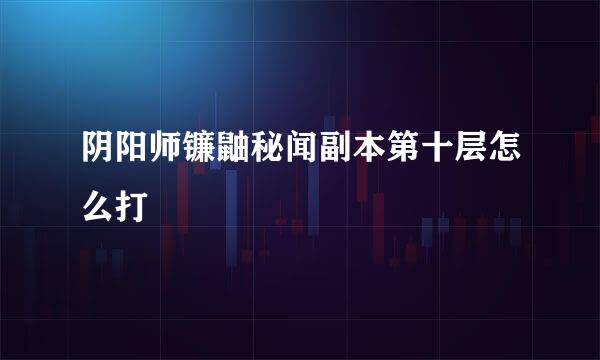 阴阳师镰鼬秘闻副本第十层怎么打