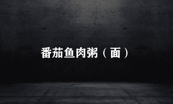 番茄鱼肉粥（面）