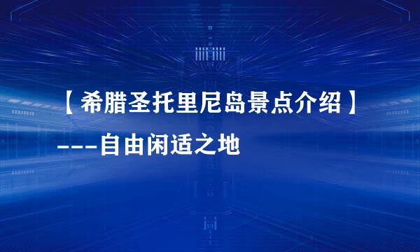 【希腊圣托里尼岛景点介绍】---自由闲适之地