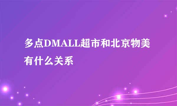 多点DMALL超市和北京物美有什么关系