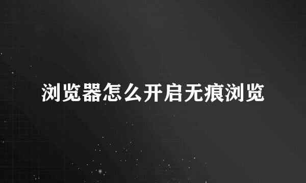 浏览器怎么开启无痕浏览