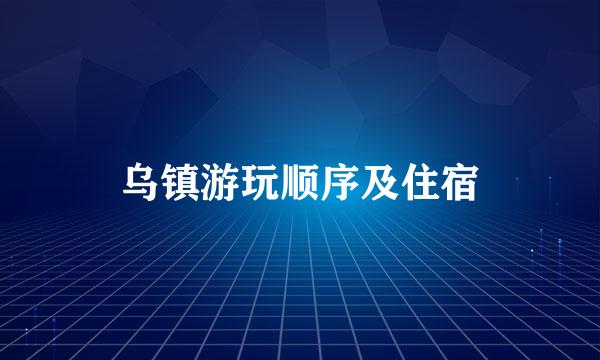 乌镇游玩顺序及住宿