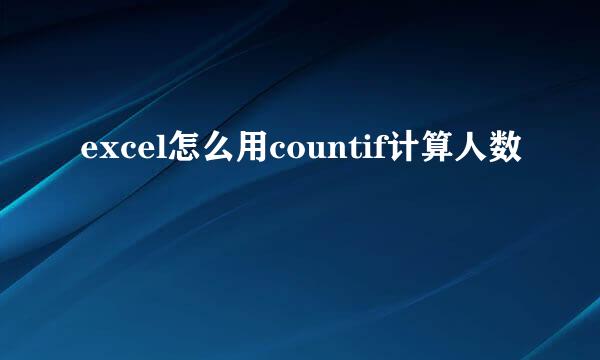 excel怎么用countif计算人数