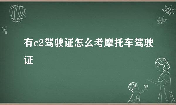 有c2驾驶证怎么考摩托车驾驶证