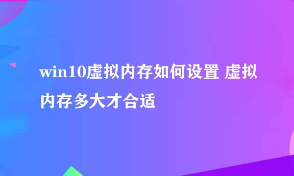 win10虚拟内存如何设置 虚拟内存多大才合适