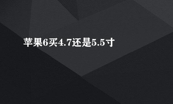 苹果6买4.7还是5.5寸