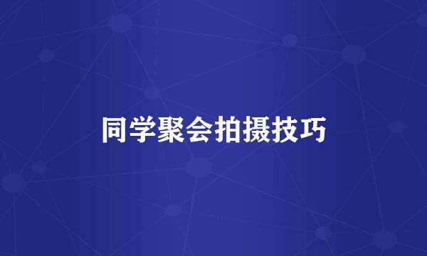 同学聚会拍摄技巧