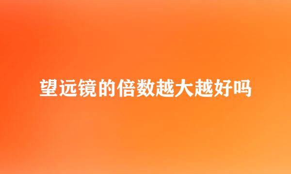 望远镜的倍数越大越好吗