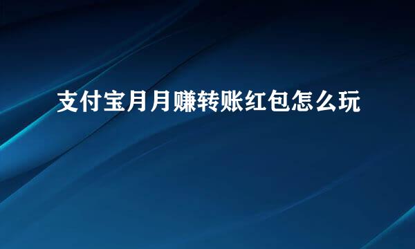 支付宝月月赚转账红包怎么玩