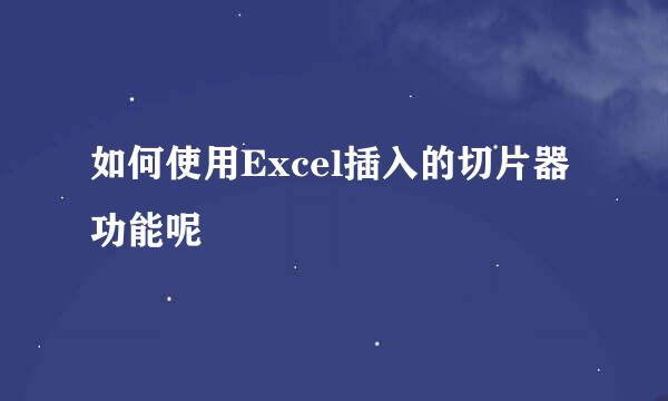 如何使用Excel插入的切片器功能呢