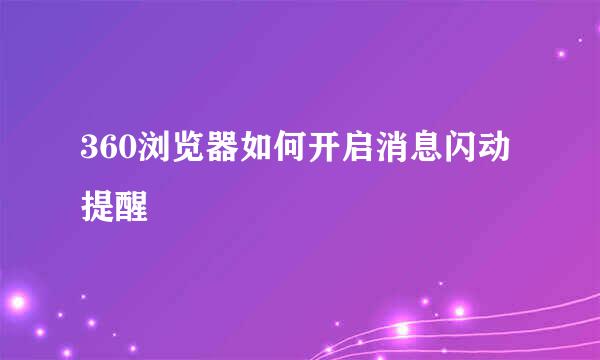 360浏览器如何开启消息闪动提醒