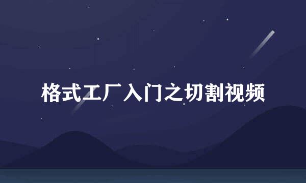 格式工厂入门之切割视频