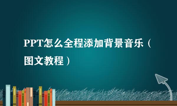 PPT怎么全程添加背景音乐（图文教程）
