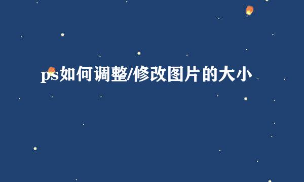 ps如何调整/修改图片的大小