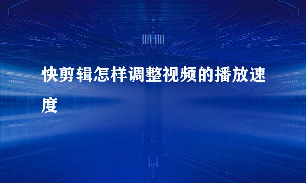 快剪辑怎样调整视频的播放速度
