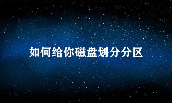 如何给你磁盘划分分区