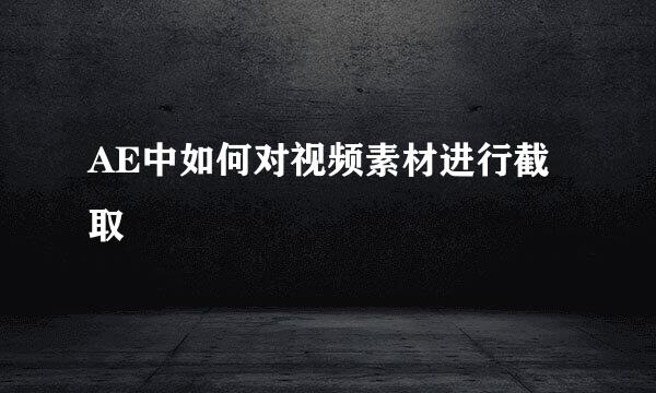 AE中如何对视频素材进行截取