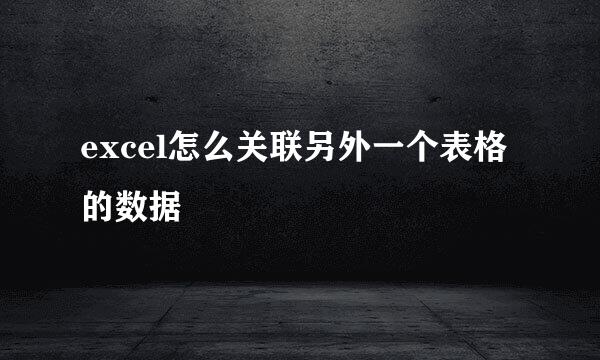 excel怎么关联另外一个表格的数据