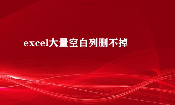 excel大量空白列删不掉