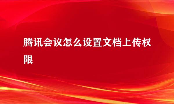 腾讯会议怎么设置文档上传权限