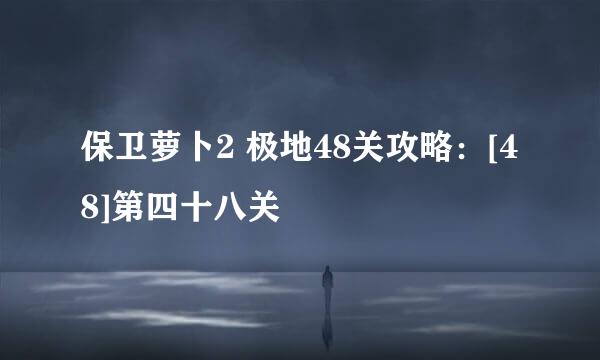 保卫萝卜2 极地48关攻略：[48]第四十八关