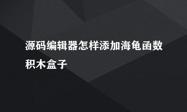 源码编辑器怎样添加海龟函数积木盒子