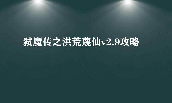 弑魔传之洪荒蔑仙v2.9攻略