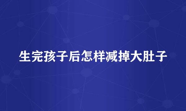 生完孩子后怎样减掉大肚子