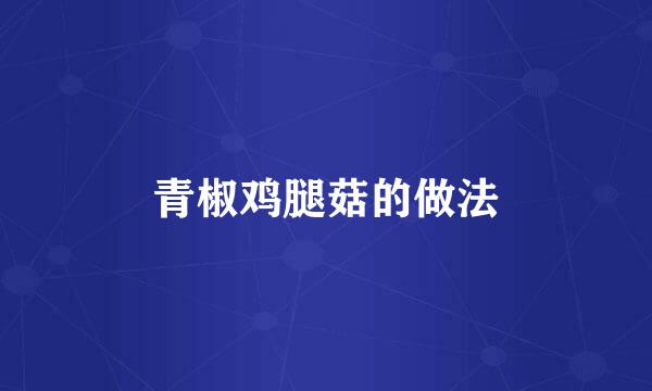 青椒鸡腿菇的做法