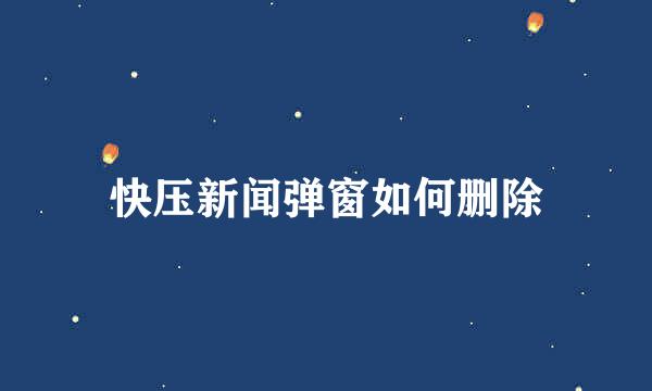 快压新闻弹窗如何删除
