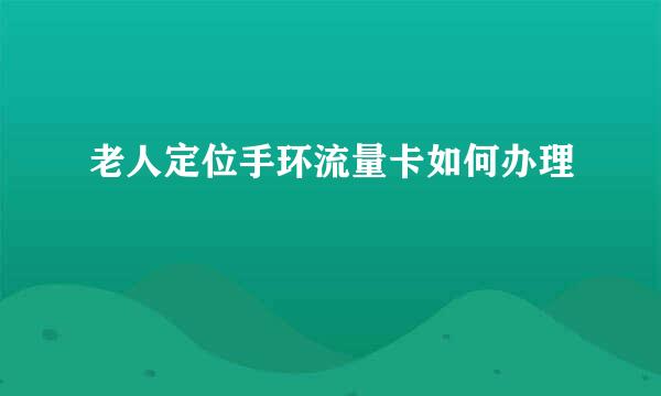 老人定位手环流量卡如何办理
