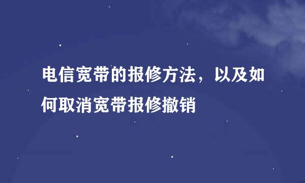 电信宽带的报修方法，以及如何取消宽带报修撤销