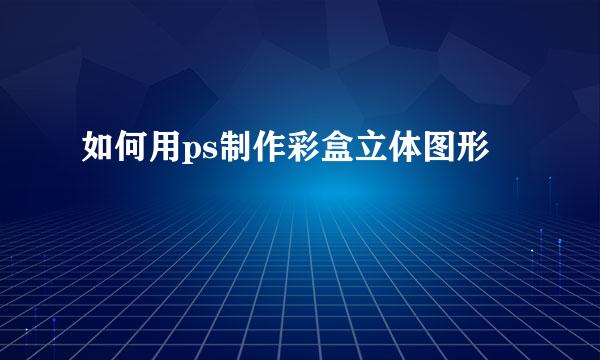 如何用ps制作彩盒立体图形