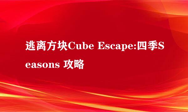 逃离方块Cube Escape:四季Seasons 攻略