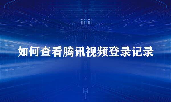 如何查看腾讯视频登录记录